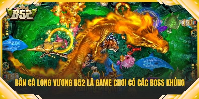Bắn cá long vương B52 là game chơi có các boss khủng