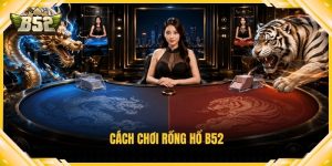 cách chơi Rồng Hổ B52