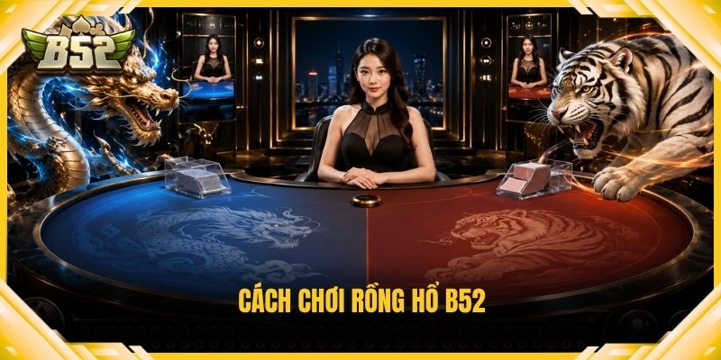 cách chơi Rồng Hổ B52